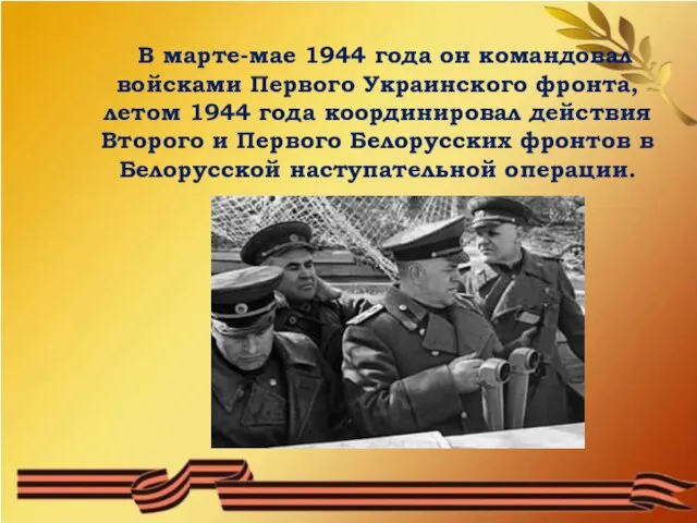 В марте-мае 1944 года он командовал войсками Первого Украинского фронта, летом