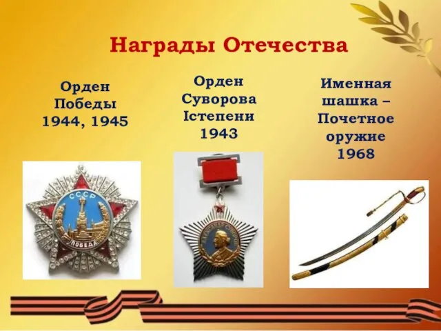 Орден Суворова Iстепени 1943 Орден Победы 1944, 1945 Именная шашка – Почетное оружие 1968 Награды Отечества