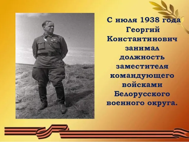 С июля 1938 года Георгий Константинович занимал должность заместителя командующего войсками Белорусского военного округа.