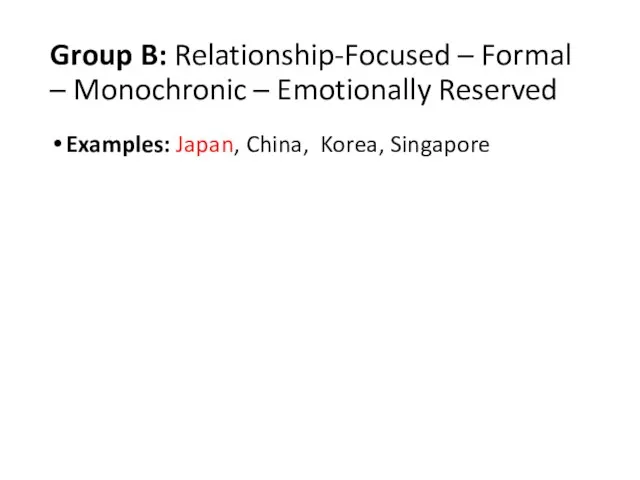 Group B: Relationship-Focused – Formal – Monochronic – Emotionally Reserved Examples: Japan, China, Korea, Singapore