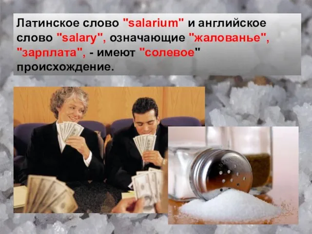 Латинское слово "salarium" и английское слово "salary", означающие "жалованье", "зарплата", - имеют "солевое" происхождение.