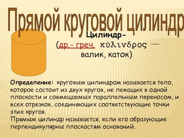 Цили́ндр- (др.- греч. κύλινδρος — валик, каток) Определение: круговым цилиндром называется