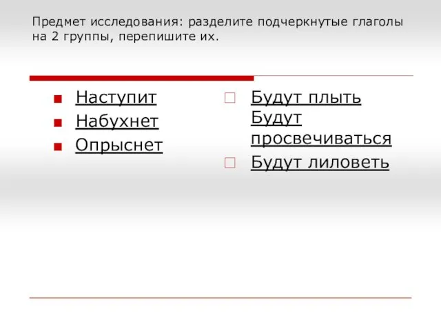 Предмет исследования: разделите подчеркнутые глаголы на 2 группы, перепишите их. Наступит