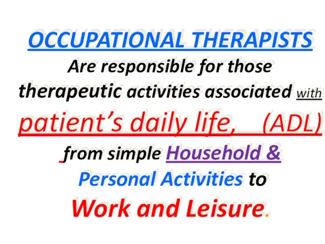 OCCUPATIONAL THERAPISTS Are responsible for those therapeutic activities associated with patient’s