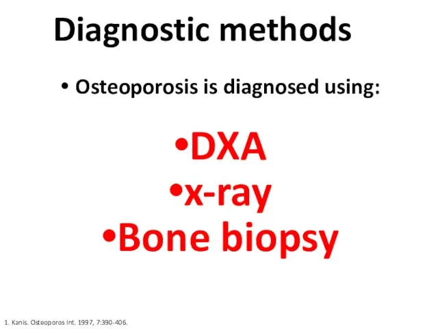 Diagnostic methods Osteoporosis is diagnosed using: DXA x-ray Bone biopsy 1. Kanis. Osteoporos Int. 1997, 7:390-406.