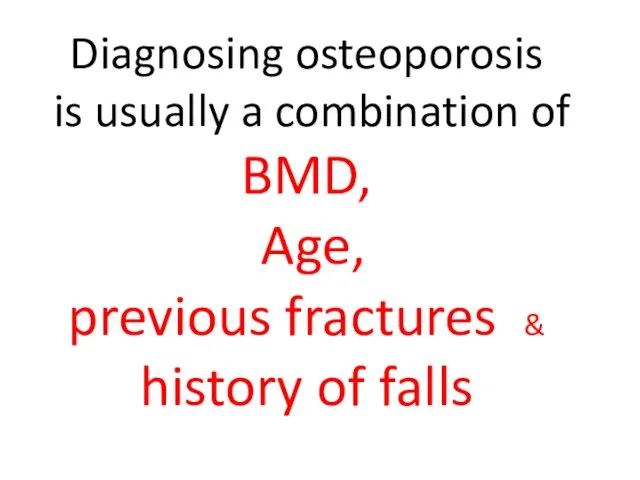 Diagnosing osteoporosis is usually a combination of BMD, Age, previous fractures & history of falls