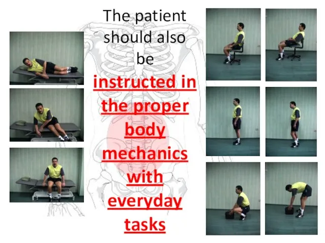 The patient should also be instructed in the proper body mechanics with everyday tasks