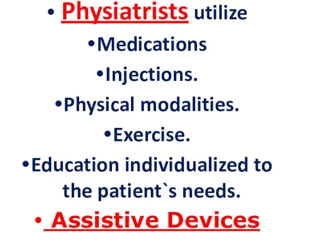 Physiatrists utilize Medications Injections. Physical modalities. Exercise. Education individualized to the patient`s needs. Assistive Devices