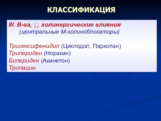 КЛАССИФИКАЦИЯ III. В-ва, ↓↓ холинергические влияния (центральные М-холиноблокаторы) Тригексифенидил (Циклодол, Паркопан) Трипериден (Норакин) Бипериден (Акинетон) Тропацин