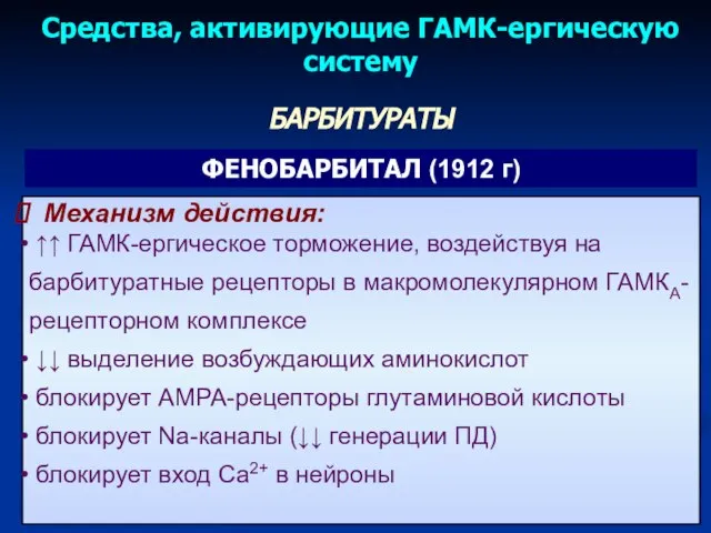 Средства, активирующие ГАМК-ергическую систему ФЕНОБАРБИТАЛ (1912 г) Механизм действия: ↑↑ ГАМК-ергическое