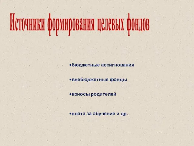 Источники формирования целевых фондов бюджетные ассигнования внебюджетные фонды взносы родителей плата за обучение и др.