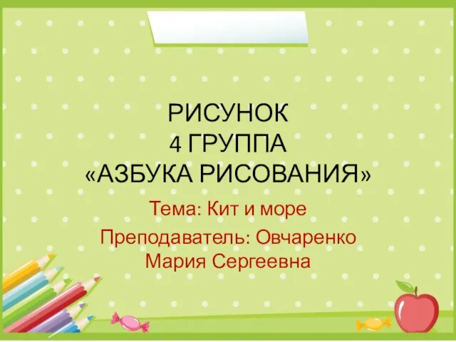 РИСУНОК 4 ГРУППА «АЗБУКА РИСОВАНИЯ» Тема: Кит и море Преподаватель: Овчаренко Мария Сергеевна