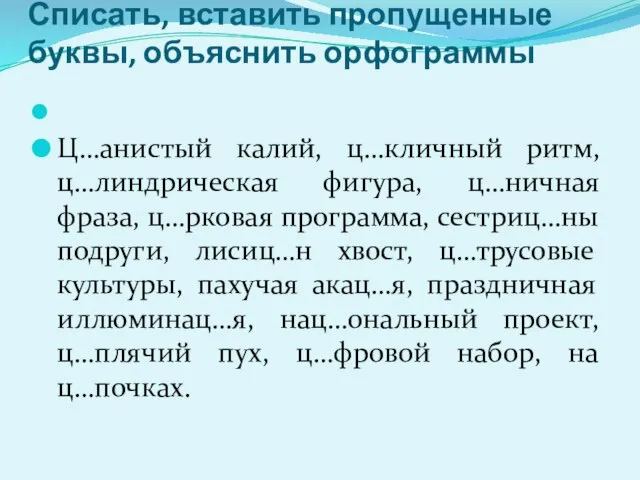 Списать, вставить пропущенные буквы, объяснить орфограммы Ц…анистый калий, ц…кличный ритм, ц…линдрическая