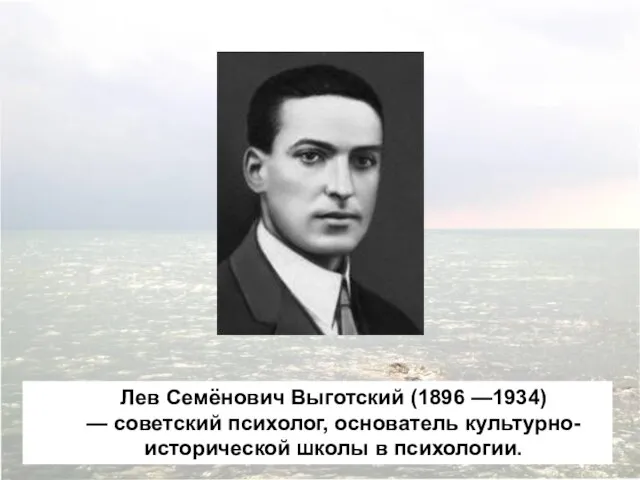 Лев Семёнович Выготский (1896 —1934) — советский психолог, основатель культурно-исторической школы в психологии.