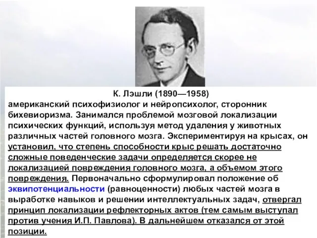 К. Лэшли (1890—1958) американский психофизиолог и нейропсихолог, сторонник бихевиоризма. Занимался проблемой