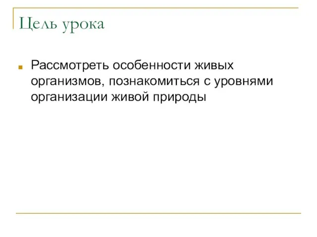 Цель урока Рассмотреть особенности живых организмов, познакомиться с уровнями организации живой природы