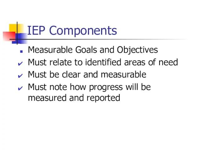 IEP Components Measurable Goals and Objectives Must relate to identified areas