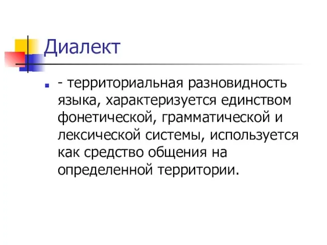 Диалект - территориальная разновидность языка, характеризуется единством фонетической, грамматической и лексической