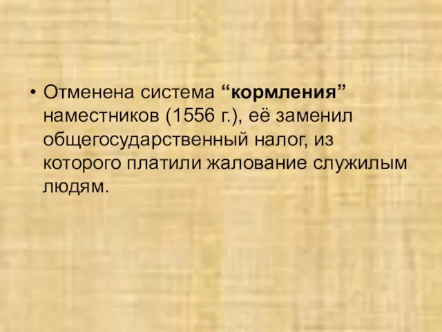 Отменена система “кормления” наместников (1556 г.), её заменил общегосударственный налог, из которого платили жалование служилым людям.