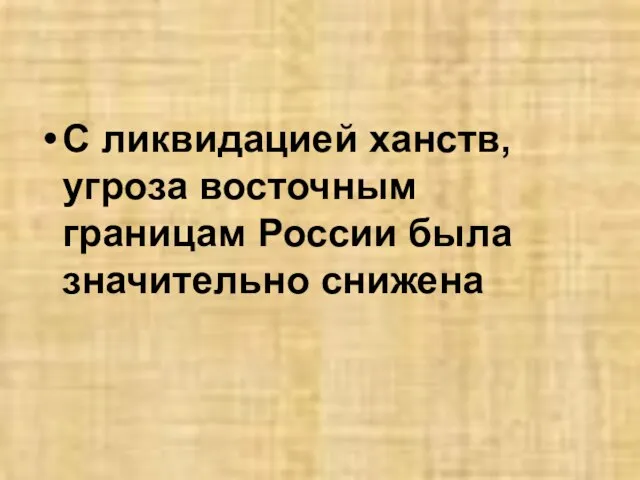 С ликвидацией ханств, угроза восточным границам России была значительно снижена