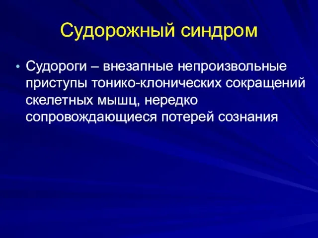 Судорожный синдром Судороги – внезапные непроизвольные приступы тонико-клонических сокращений скелетных мышц, нередко сопровождающиеся потерей сознания