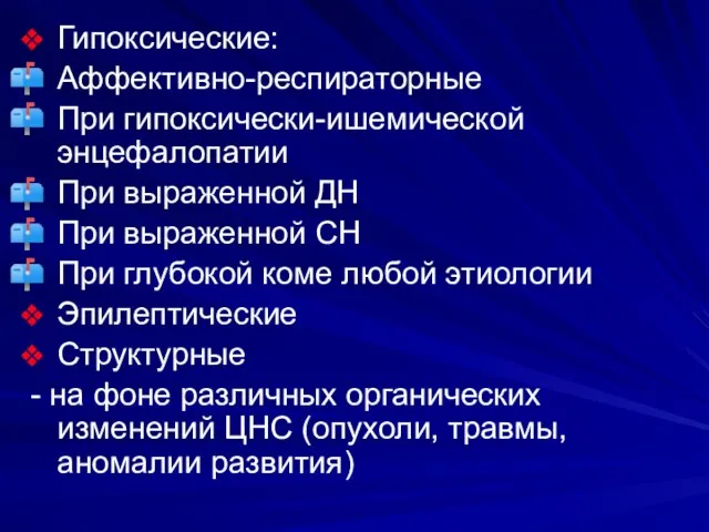 Гипоксические: Аффективно-респираторные При гипоксически-ишемической энцефалопатии При выраженной ДН При выраженной СН