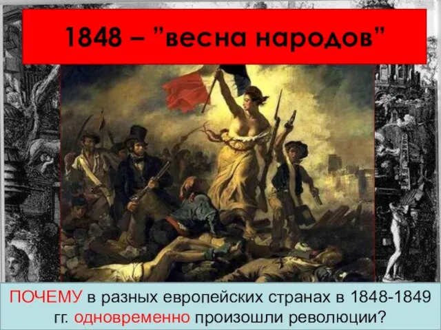 1848 – ”весна народов” ПОЧЕМУ в разных европейских странах в 1848-1849 гг. одновременно произошли революции?