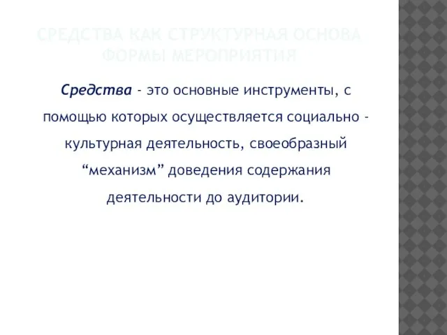 СРЕДСТВА КАК СТРУКТУРНАЯ ОСНОВА ФОРМЫ МЕРОПРИЯТИЯ Средства - это основные инструменты,