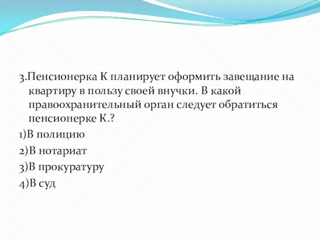 3.Пенсионерка К планирует оформить завещание на квартиру в пользу своей внучки.