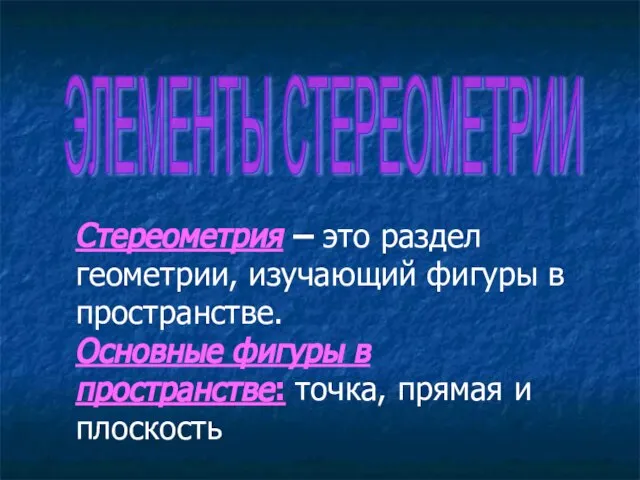 ЭЛЕМЕНТЫ СТЕРЕОМЕТРИИ Стереометрия – это раздел геометрии, изучающий фигуры в пространстве.