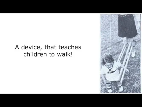 A device, that teaches children to walk!