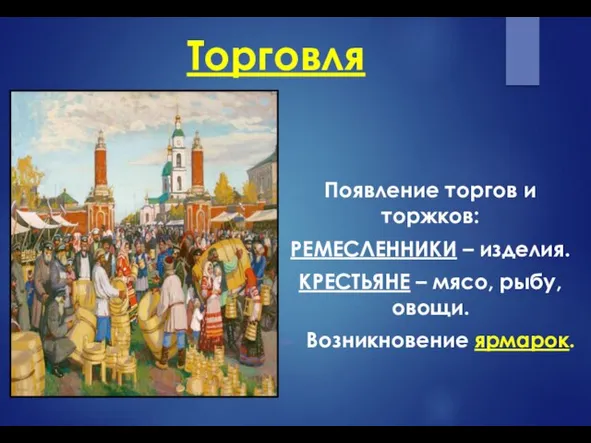 Торговля Появление торгов и торжков: РЕМЕСЛЕННИКИ – изделия. КРЕСТЬЯНЕ – мясо, рыбу, овощи. Возникновение ярмарок.