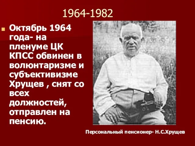 1964-1982 Октябрь 1964 года- на пленуме ЦК КПСС обвинен в волюнтаризме