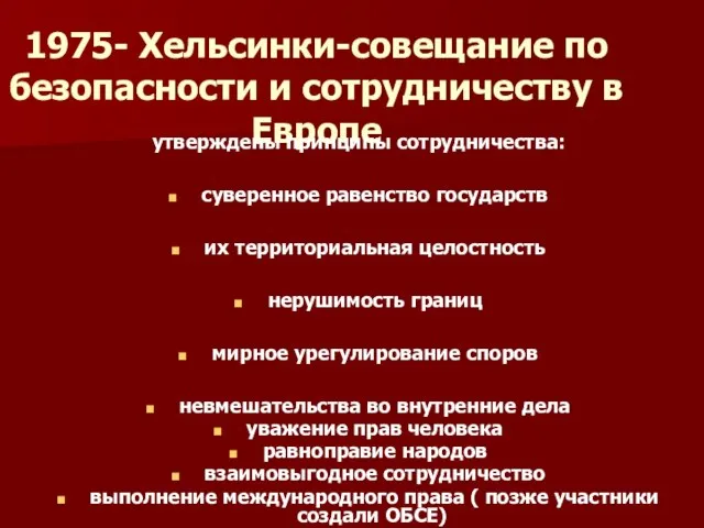 1975- Хельсинки-совещание по безопасности и сотрудничеству в Европе утверждены принципы сотрудничества: