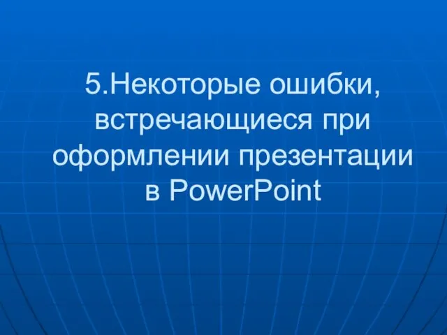 5.Некоторые ошибки, встречающиеся при оформлении презентации в PowerPoint