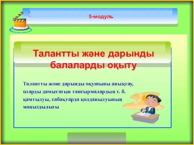 5-модуль Талантты және дарынды оқушыны анықтау, оларды дамытатын тапсырмалардың т. б. қамтылуы, сабақтарда қолданылуының маңыздылығы