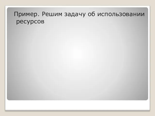 Пример. Решим задачу об использовании ресурсов