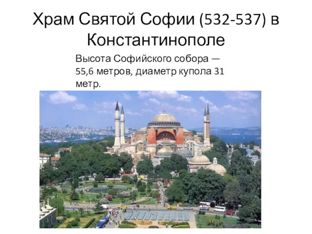 Храм Святой Софии (532-537) в Константинополе Высота Софийского собора — 55,6 метров, диаметр купола 31 метр.