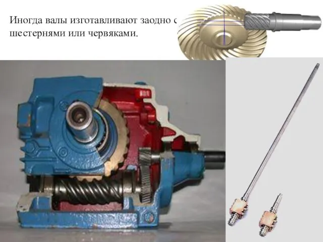 Иногда валы изготавливают заодно с шестернями или червяками.