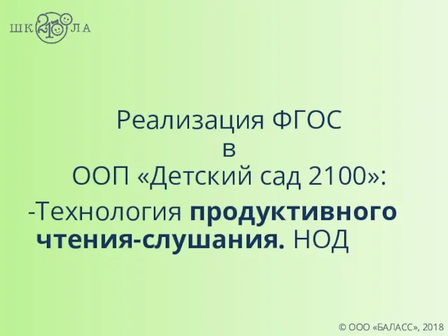 © ООО «БАЛАСС», 2018 Реализация ФГОС в ООП «Детский сад 2100»: Технология продуктивного чтения-слушания. НОД