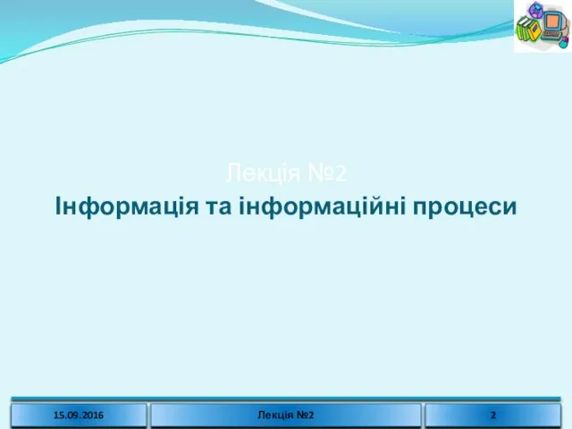 Лекція №2 Інформація та інформаційні процеси 15.09.2016 Лекція №2