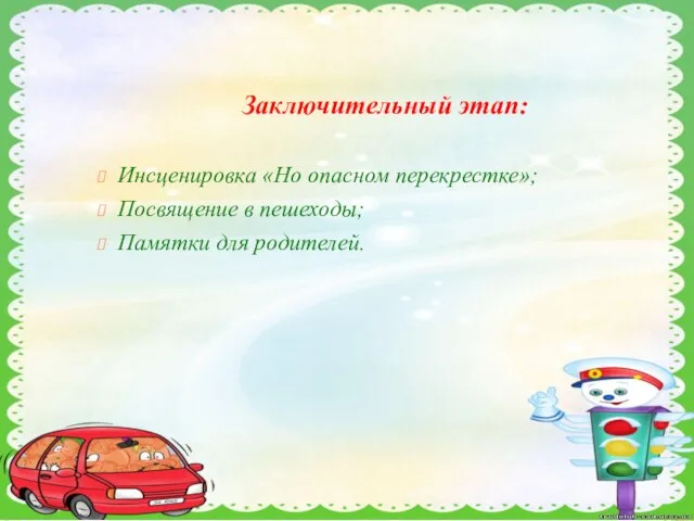 Заключительный этап: Инсценировка «Но опасном перекрестке»; Посвящение в пешеходы; Памятки для родителей.