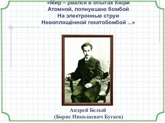 «Мир – рвался в опытах Кюри Атомной, лопнувшею бомбой На электронные