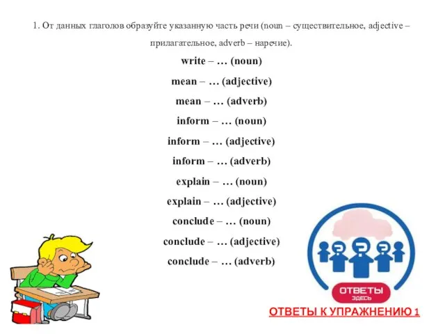 1. От данных глаголов образуйте указанную часть речи (noun – существительное,