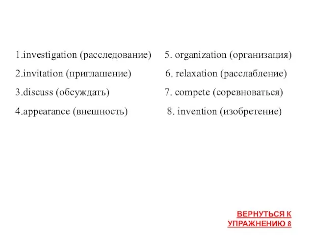 1.investigation (расследование) 5. organization (организация) 2.invitation (приглашение) 6. relaxation (расслабление) 3.discuss