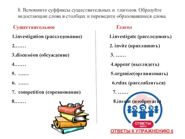 8. Вспомните суффиксы существительных и глаголов. Образуйте недостающие слова в столбцах