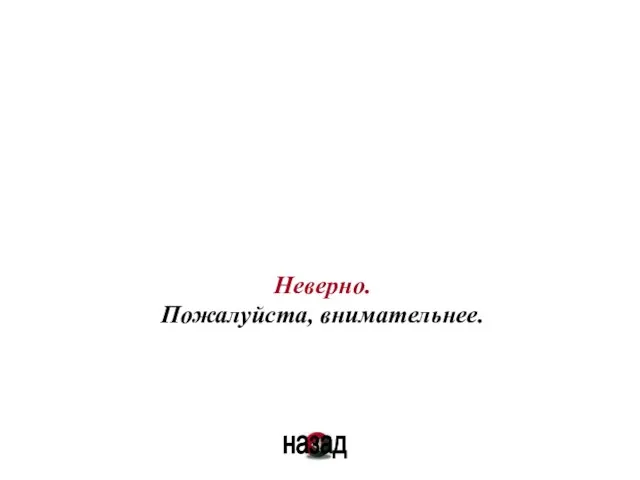 Неверно. Пожалуйста, внимательнее. назад