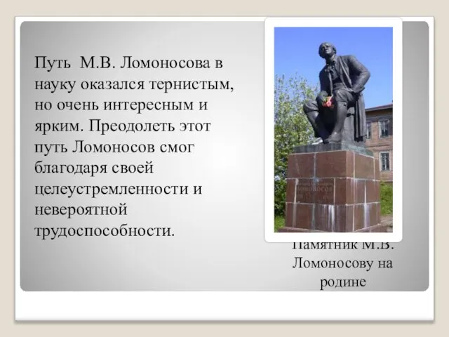 Памятник М.В.Ломоносову на родине Путь М.В. Ломоносова в науку оказался тернистым,