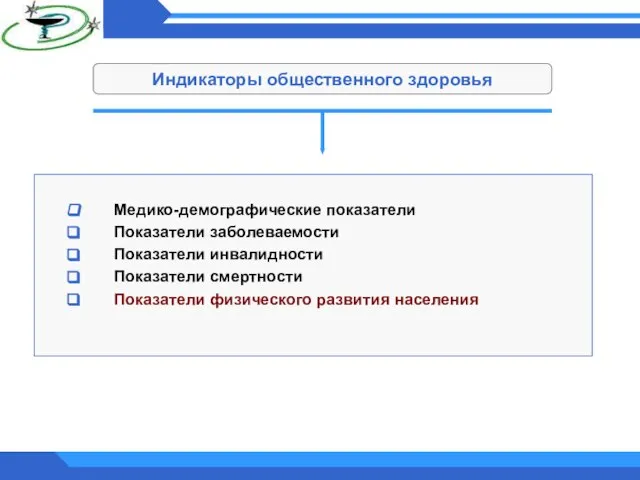 Индикаторы общественного здоровья Медико-демографические показатели Показатели заболеваемости Показатели инвалидности Показатели смертности Показатели физического развития населения