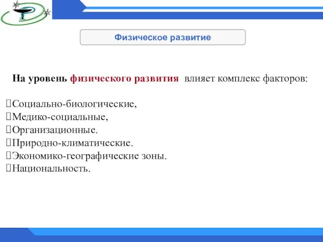 Физическое развитие На уровень физического развития влияет комплекс факторов: Социально-биологические, Медико-социальные, Организационные. Природно-климатические. Экономико-географические зоны. Национальность.